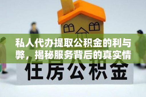 龙州私人代办提取公积金的利与弊，揭秘服务背后的真实情况