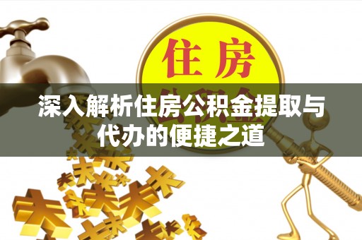 龙州深入解析住房公积金提取与代办的便捷之道