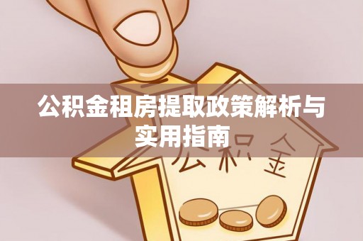 龙州公积金租房提取政策解析与实用指南
