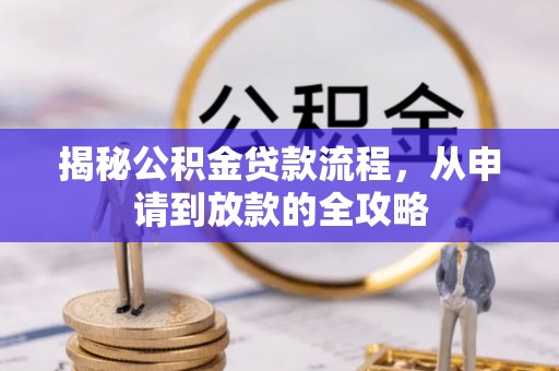 龙州揭秘公积金贷款流程，从申请到放款的全攻略