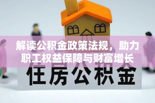 龙州解读公积金政策法规，助力职工权益保障与财富增长