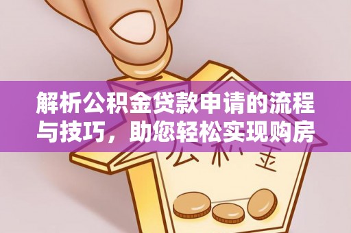 龙州解析公积金贷款申请的流程与技巧，助您轻松实现购房梦