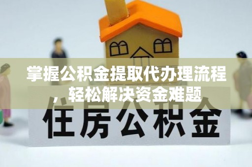 龙州掌握公积金提取代办理流程，轻松解决资金难题