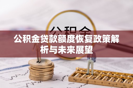 龙州公积金贷款额度恢复政策解析与未来展望