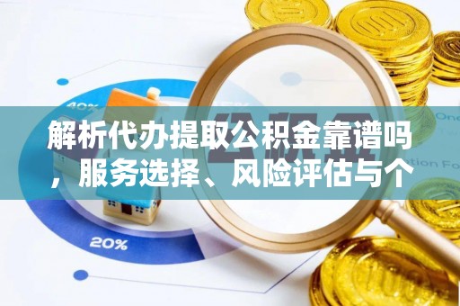 龙州解析代办提取公积金靠谱吗，服务选择、风险评估与个人权益保障