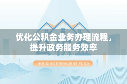 龙州优化公积金业务办理流程，提升政务服务效率