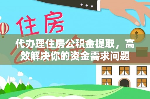 龙州代办理住房公积金提取，高效解决你的资金需求问题