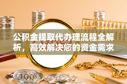 龙州公积金提取代办理流程全解析，高效解决您的资金需求