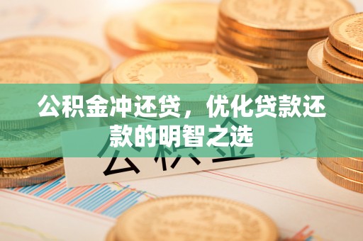 龙州公积金冲还贷，优化贷款还款的明智之选