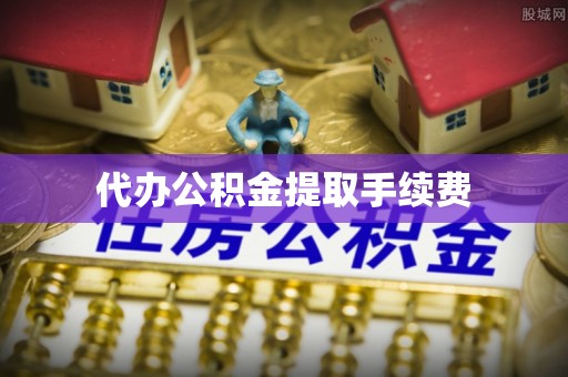 龙州代办公积金提取手续费