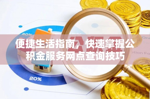 龙州便捷生活指南，快速掌握公积金服务网点查询技巧