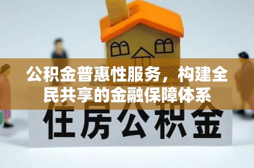 龙州公积金普惠性服务，构建全民共享的金融保障体系