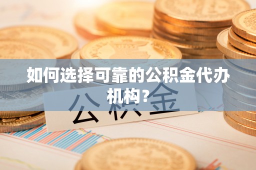 龙州如何选择可靠的公积金代办机构？