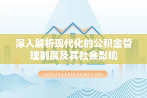 龙州深入解析现代化的公积金管理制度及其社会影响