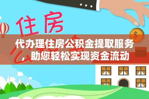 龙州代办理住房公积金提取服务，助您轻松实现资金流动