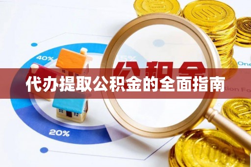 龙州代办提取公积金的全面指南