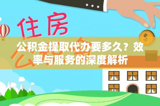 龙州公积金提取代办要多久？效率与服务的深度解析
