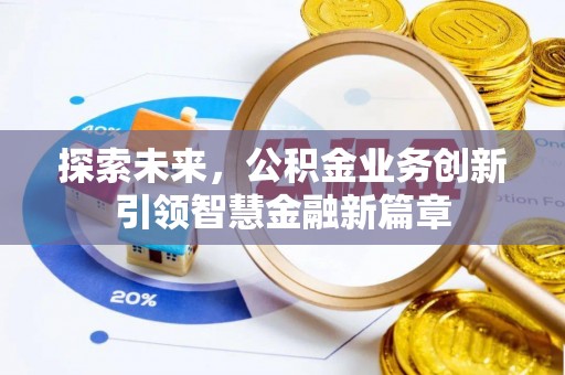 龙州探索未来，公积金业务创新引领智慧金融新篇章