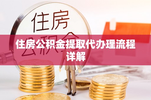 龙州住房公积金提取代办理流程详解