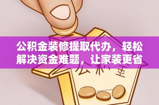 龙州公积金装修提取代办，轻松解决资金难题，让家装更省心