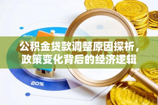 龙州公积金贷款调整原因探析，政策变化背后的经济逻辑