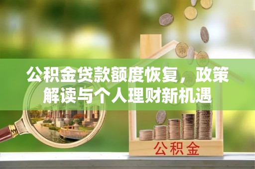 龙州公积金贷款额度恢复，政策解读与个人理财新机遇