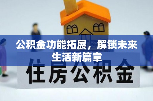 龙州公积金功能拓展，解锁未来生活新篇章