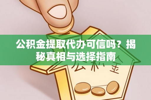 龙州公积金提取代办可信吗？揭秘真相与选择指南
