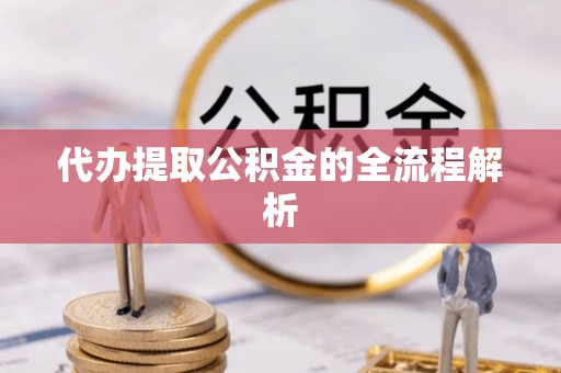 龙州代办提取公积金的全流程解析
