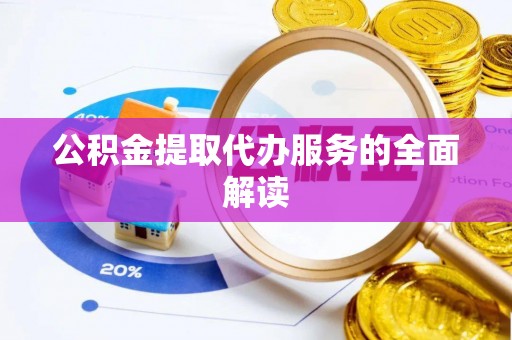 龙州公积金提取代办服务的全面解读