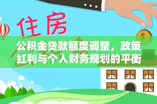 龙州公积金贷款额度调整，政策红利与个人财务规划的平衡之道