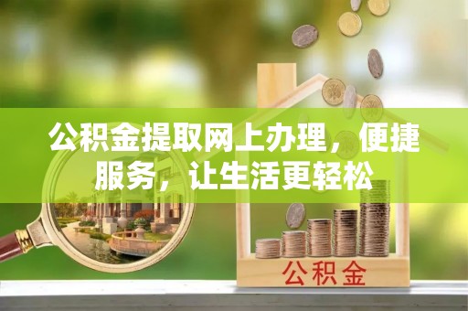 龙州公积金提取网上办理，便捷服务，让生活更轻松