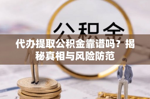 龙州代办提取公积金靠谱吗？揭秘真相与风险防范