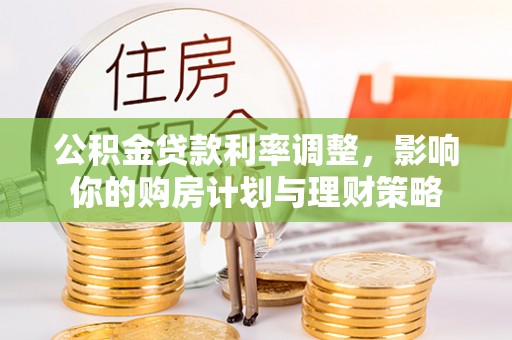 龙州公积金贷款利率调整，影响你的购房计划与理财策略