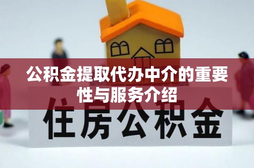 龙州公积金提取代办中介的重要性与服务介绍