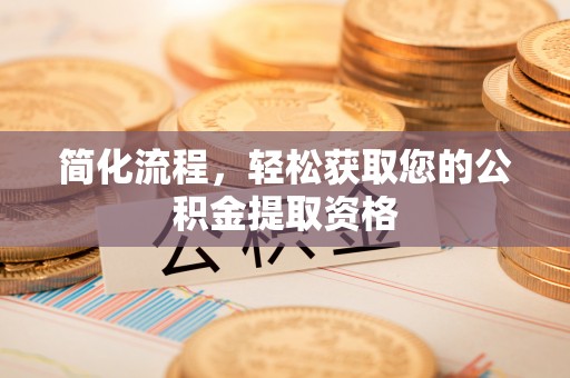 龙州简化流程，轻松获取您的公积金提取资格