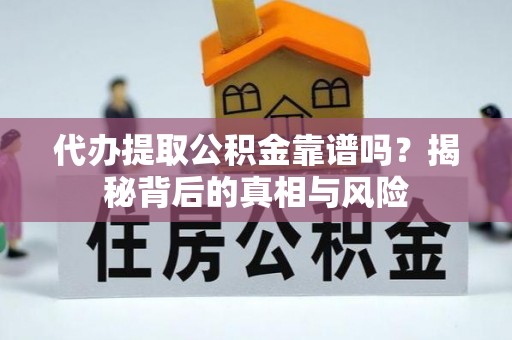 龙州代办提取公积金靠谱吗？揭秘背后的真相与风险