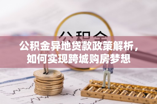 龙州公积金异地贷款政策解析，如何实现跨城购房梦想