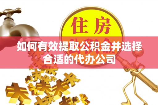 龙州如何有效提取公积金并选择合适的代办公司