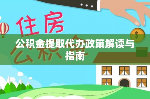 龙州公积金提取代办政策解读与指南
