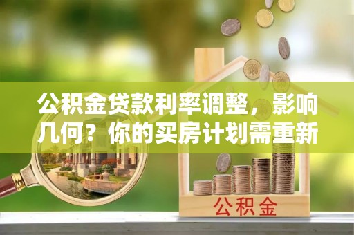 龙州公积金贷款利率调整，影响几何？你的买房计划需重新审视
