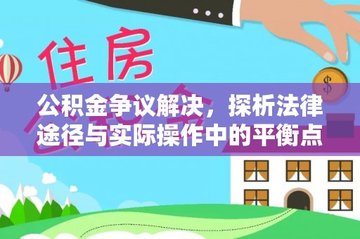 龙州公积金争议解决，探析法律途径与实际操作中的平衡点