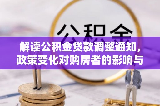 龙州解读公积金贷款调整通知，政策变化对购房者的影响与应对策略