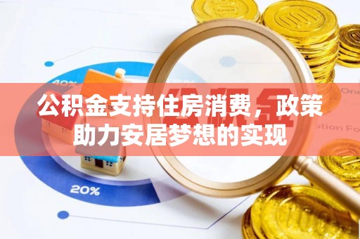 龙州公积金支持住房消费，政策助力安居梦想的实现