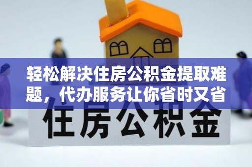 龙州轻松解决住房公积金提取难题，代办服务让你省时又省心