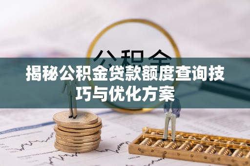 龙州揭秘公积金贷款额度查询技巧与优化方案