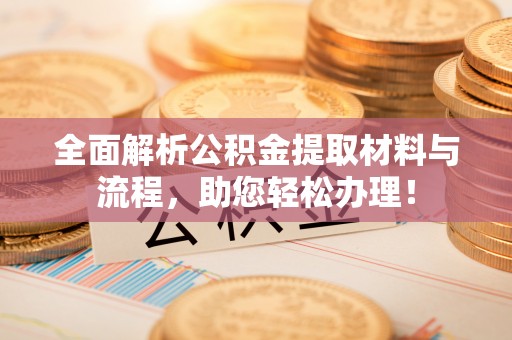 龙州全面解析公积金提取材料与流程，助您轻松办理！