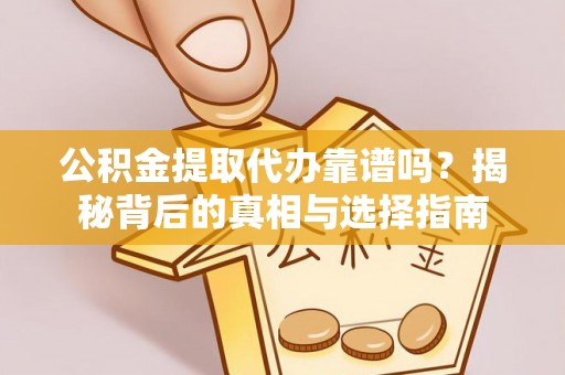 龙州公积金提取代办靠谱吗？揭秘背后的真相与选择指南
