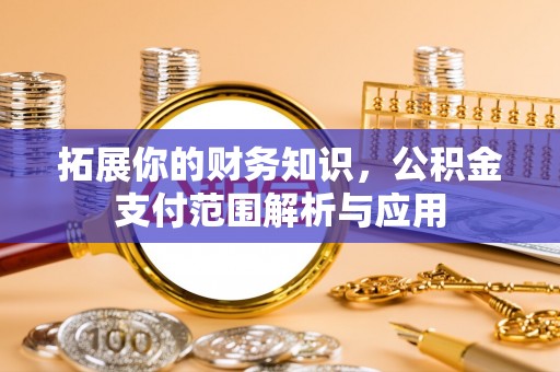 龙州拓展你的财务知识，公积金支付范围解析与应用