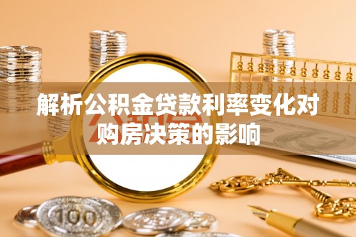 龙州解析公积金贷款利率变化对购房决策的影响
